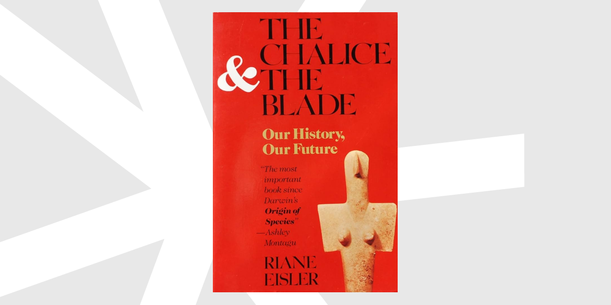 “The Chalice and The Blade: Our History, Our Future”, Riane Eisler