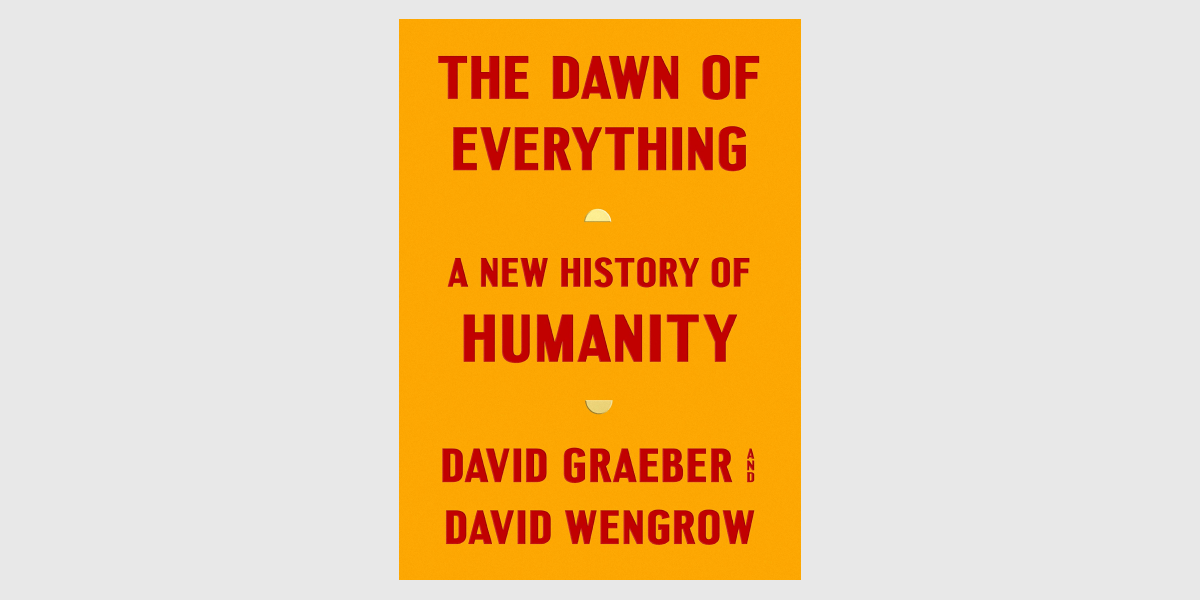 “The Dawn of Everything: A New History of Humanity”, David Graeber, David Wengrow
