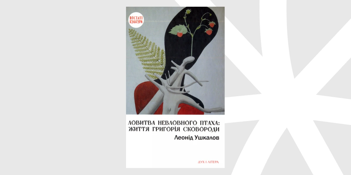 «Ловитва невловного птаха. Життя Григорія Сковороди», Леонід Ушкалов _ Catching an Elusive Bird_ The Life of Hryhorii Skovoroda, Leonid Ushka