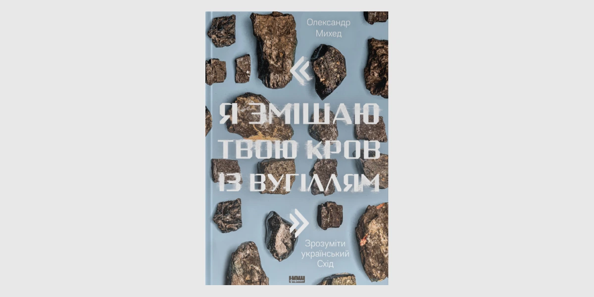 «Я змішаю твою кров із вугіллям. Зрозуміти український Схід», Олександр Михед _ I Will Mix Your Blood with Coal_ Snapshots from the Eas